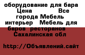 оборудование для бара › Цена ­ 80 000 - Все города Мебель, интерьер » Мебель для баров, ресторанов   . Сахалинская обл.